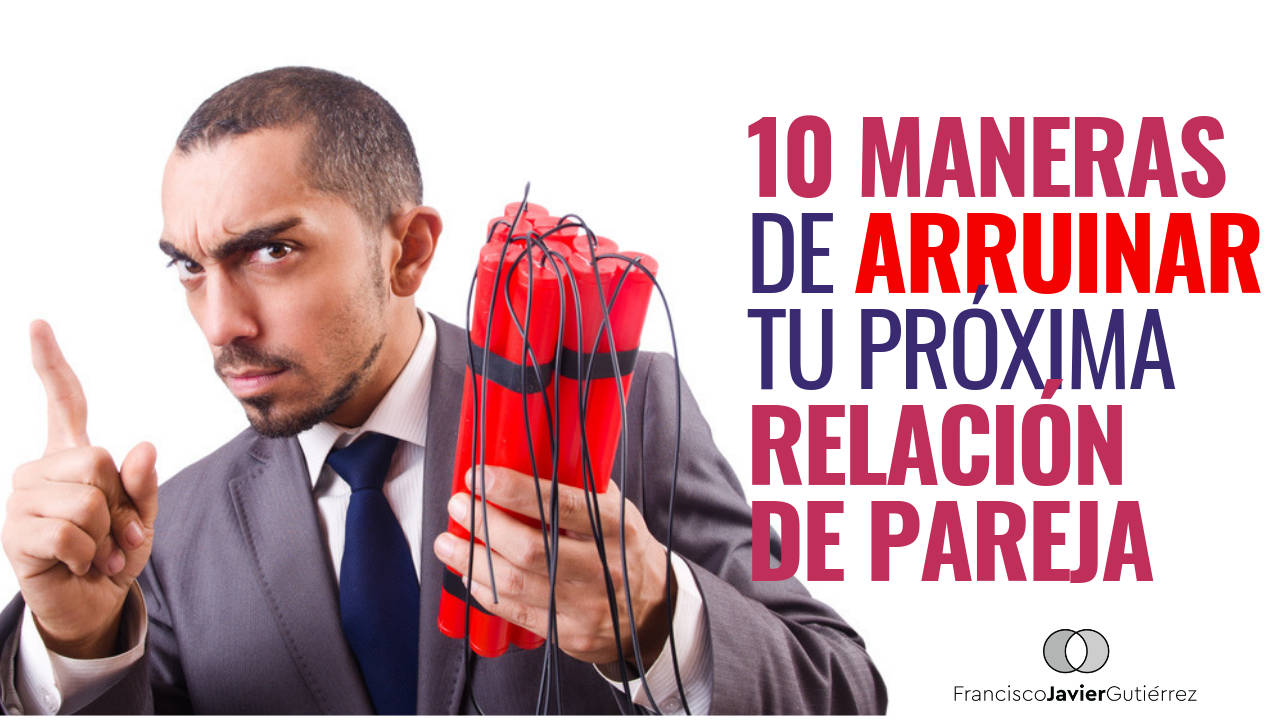 10 maneras de arruinar tu próxima relación de pareja