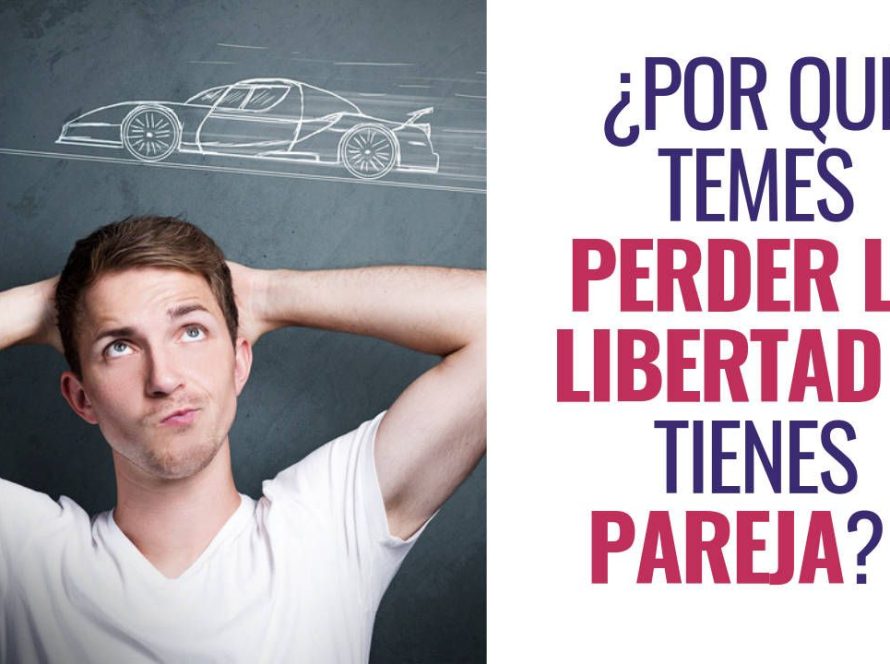 ¿Por qué temes perder la libertad si tienes pareja?