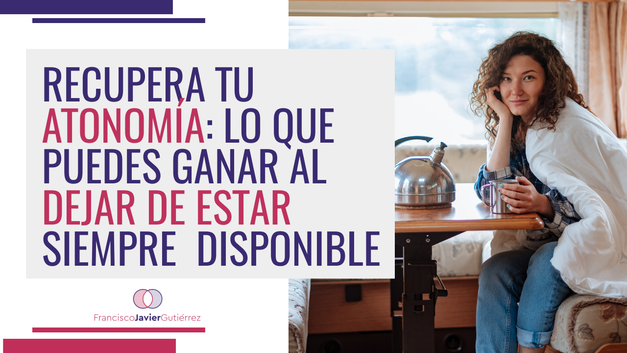 Recupera tu autonomía. Lo que puedes ganar al dejar de estar disponible